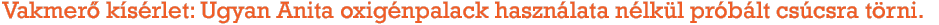 Vakmer� k�s�rlet: Ugyan Anita oxig�npalack haszn�lata n�lk�l pr�b�lt cs�csra t�rni.