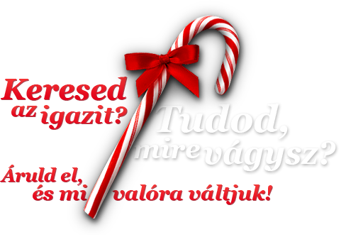 Keresed az igazit? Tudod, mire vágysz? Áruld el, és mi valóra váltjuk! Keresed az igazit? Tudod, mire vágysz? Áruld el, és mi valóra váltjuk!